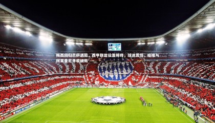 球速官网|梅西回归巴萨遇阻，西甲联盟设置障碍，球迷震惊，哈维与阿莱曼尼寻求破局