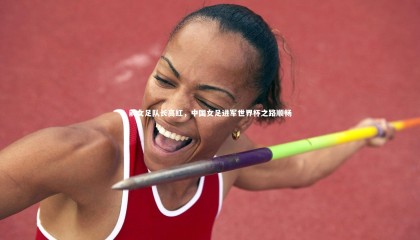 球速官网_前女足队长高红，中国女足进军世界杯之路顺畅
