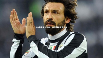 球速体育app：TI9赛事风波不断，责任归属引发热议