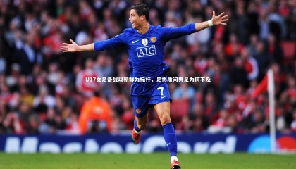 球速体育：U17女足备战以朝鲜为标杆，足协质问男足为何不及